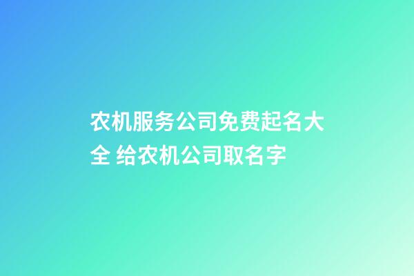 农机服务公司免费起名大全 给农机公司取名字-第1张-公司起名-玄机派